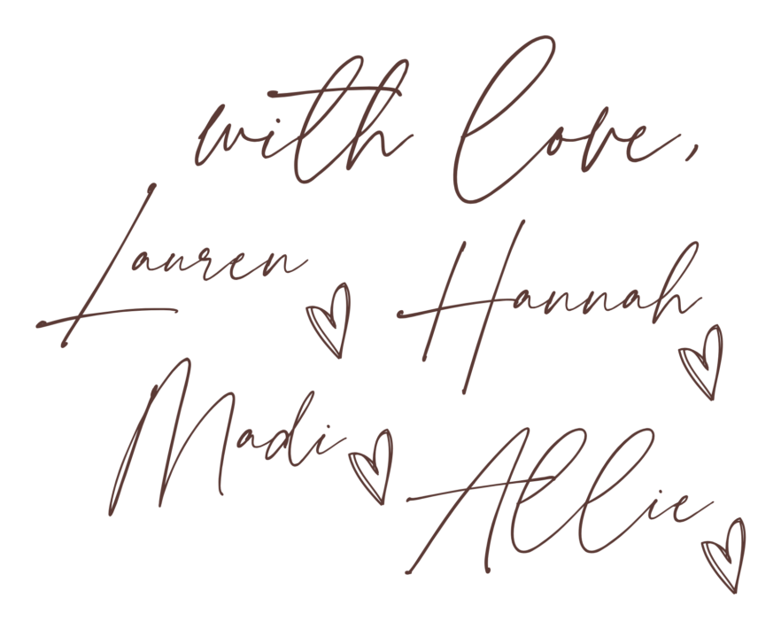 With love, Lauren, Hannah, Madi, and Allie